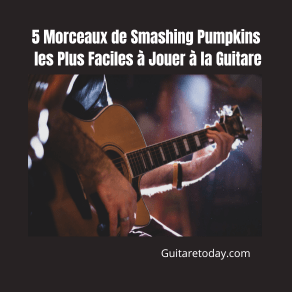 5 Morceaux de Smashing Pumpkins les Plus Faciles à Jouer à la Guitare