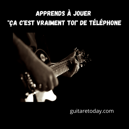 Apprends à jouer "Ça c'est vraiment toi" de Téléphone à la guitare : Le tutoriel complet